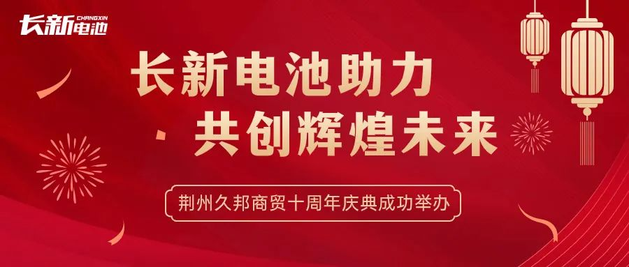 长新电池助力，共创辉煌未来——祝贺荆州久邦商贸十周年庆典成功举办
